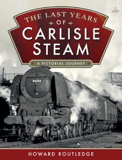 The last years of Carlisle steam by Howard Routledge