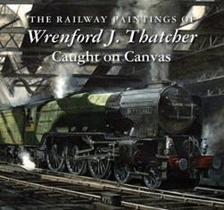 The railway paintings of Wrenford J. Thatcher by Wrenford J. Thatcher