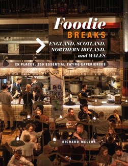 Foodie breaks. England, Scotland, Northern Ireland, and Wale by Richard Mellor