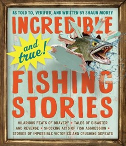 Incredible--and true!--fishing stories by Shaun Morey