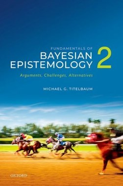 Fundamentals of Bayesian epistemology. 2 Arguments, challenges, alternatives by Michael G. Titelbaum