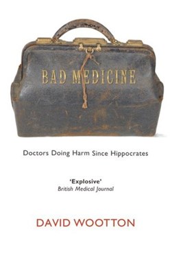 Bad Medicine Doctors Doing Harm Since Hippocrates by David Wootton
