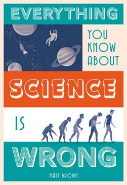 Everything you know about science is wrong by Matt Brown