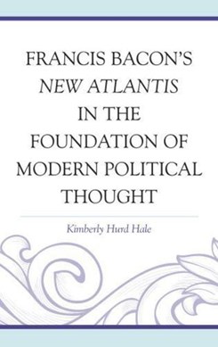 Francis Bacon's New Atlantis in the foundation of modern pol by Kimberly Hurd Hale