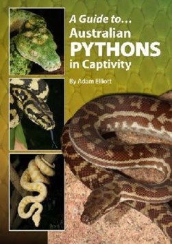 A Guide to Australian Pythons in Captivity by Adam Elliott