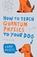 How To Teach Quantham Physics To Your Dog by Chad Orzel