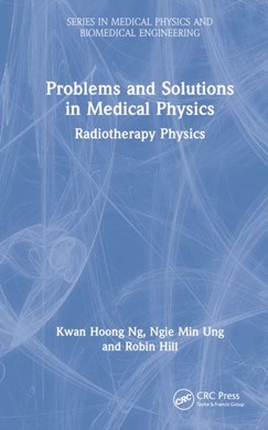 Problems and solutions in medical physics. Radiotherapy physics by Kwan-Hoong Ng