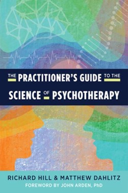 The practitioner's guide to the science of psychotherapy by Richard Hill