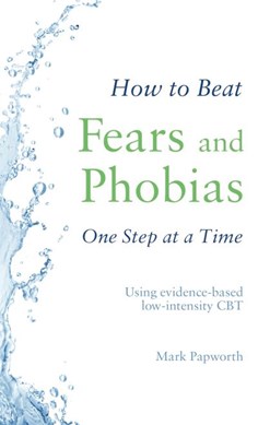 How to beat fears and phobias one step at a time by Mark Papworth