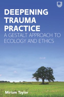 Deepening Trauma Practice: A Gestalt Approach to Ecology and by Miriam Taylor