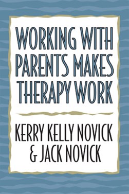 Working with Parents Makes Therapy Work by Kerry Kelly Novick