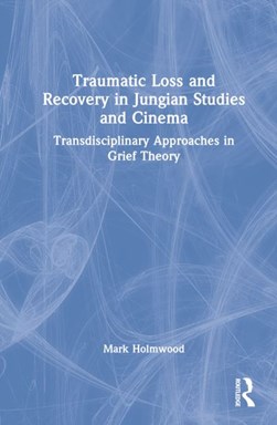 Traumatic loss and recovery in Jungian studies and cinema by Mark Holmwood