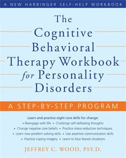 The cognitive behavioral therapy workbook for personality disorders by Jeffrey C. Wood