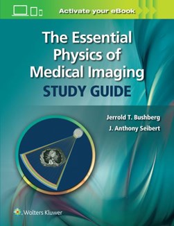 The essential physics of medical imaging study guide by Jerrold T. Bushberg