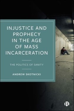 Injustice and prophecy in the age of mass incarceration by Andrew Skotnicki