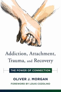 Addiction, attachment, trauma, and recovery by Oliver J. Morgan