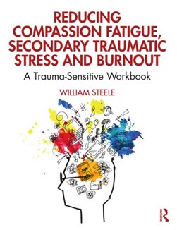 Reducing compassion fatigue, secondary traumatic stress and burnout by William Steele