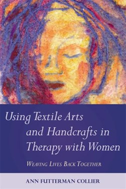 Using textile arts and handcrafts in therapy with women by Ann Futterman Collier
