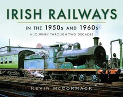 Irish railways in the 1950s and 1960s by Kevin McCormack