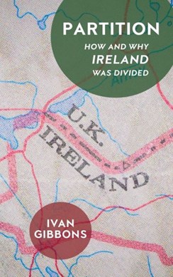 Partition How And Why Ireland Was Divided H/B by Ivan Gibbons