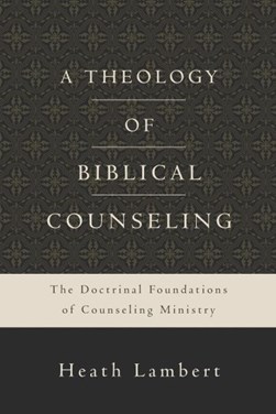 A theology of biblical counseling by Heath Lambert
