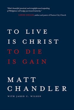 To Live Is Christ to Die Is Gain by Matt Chandler