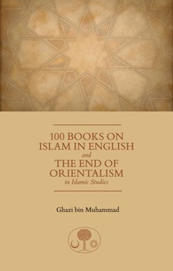 100 books on Islam in English and the end of Orientalism in by Ghazi bin Muhammad