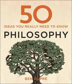 50 ideas you really need to know. Philosophy by Ben Dupré