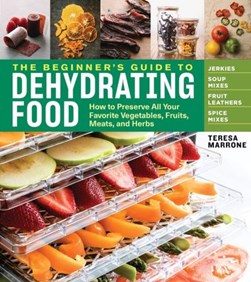 The beginner's guide to dehydrating food by Teresa Marrone