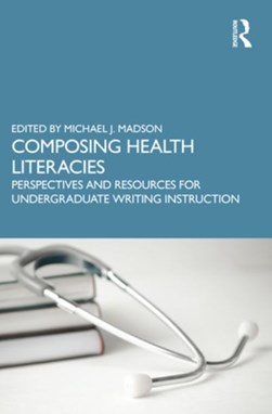 Composing health literacies by Michael J. Madson