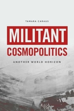 Militant cosmopolitics by Tamara Caraus