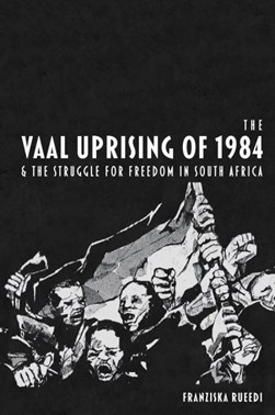 The Vaal Uprising of 1984 & the struggle for freedom in Sout by Franziska Rueedi