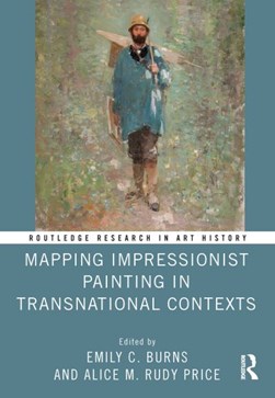 Mapping impressionist painting in transnational contexts by Emily C. Burns