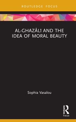 Al-Ghazali and the idea of moral beauty by Sophia Vasalou