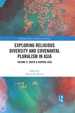Exploring religious diversity and covenantal pluralism in Asia. Volume II South & Central Asia by Dennis Hoover