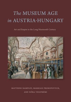 The museum age in Austria-Hungary by Matthew Rampley