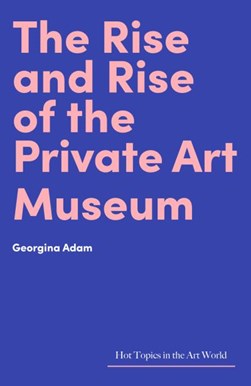 The rise and rise of the private art museum by Georgina Adam