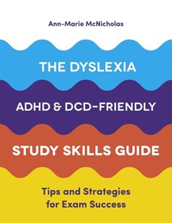 The dyslexia, ADHD and DCD-friendly study skills guide by Ann-Marie McNicholas