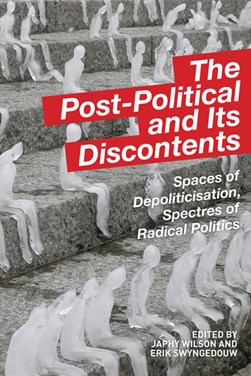 The post-political and its discontents by Japhy Wilson