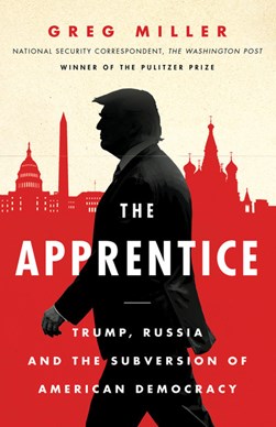 Apprentice Trump Russia And The Subversion Of American Democ by Greg Miller
