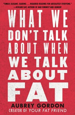 What We Dont Talk About When We Talk About Fat P/B by Aubrey Gordon