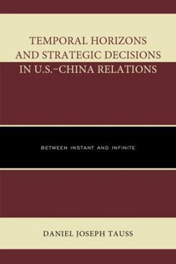 Temporal Horizons and Strategic Decisions in U.S.-China Rela by Daniel Joseph Tauss