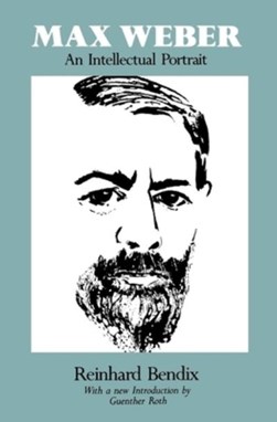 Max Weber - An Intellectual Portrait by Reinhard Bendix