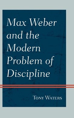 Max Weber and the modern problem of discipline by Tony Waters