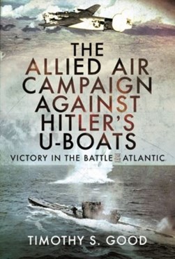 The Allied air campaign against Hitler's U-boats by Timothy S. Good