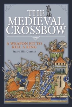 The medieval crossbow by Stuart Ellis-Gorman