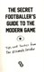 The Secret Footballer's guide to the modern game by Secret Footballer