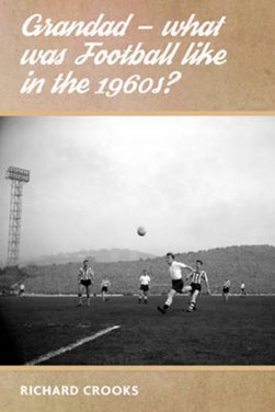 Grandad - What Was Football Like in the 1960s? by Richard Crooks
