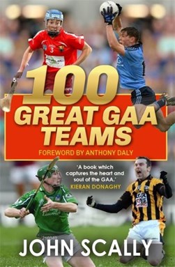 100 Great GAA Teams by John Scally