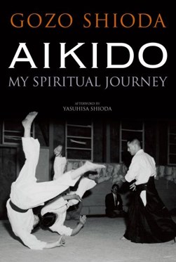 Aikido: my spiritual journey by Gozo Shioda